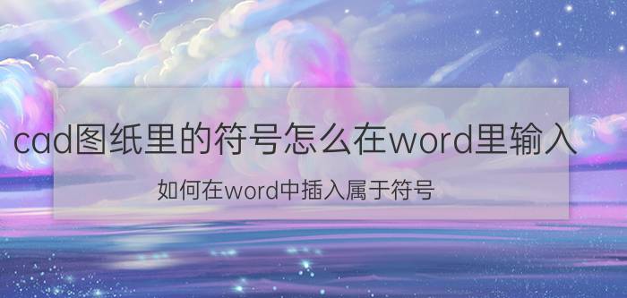 cad图纸里的符号怎么在word里输入 如何在word中插入属于符号？